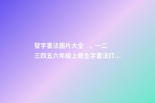 發字書法圖片大全，一二三四五六年級上冊生字書法打卡——每日一練